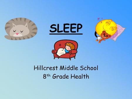 SLEEP Hillcrest Middle School 8 th Grade Health. Sleep is… A state that the body goes into periodically. The purpose of sleep is to get the body ready.