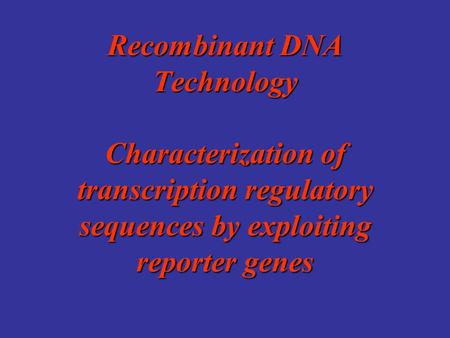 Recombinant DNA Technology Characterization of transcription regulatory sequences by exploiting reporter genes.
