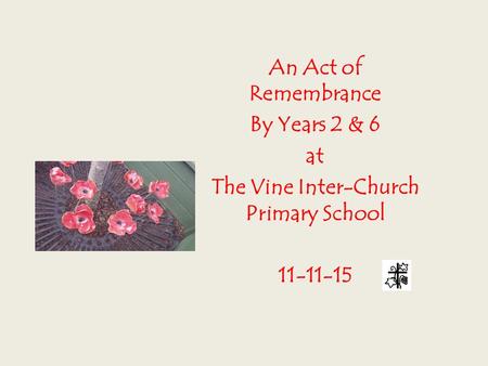 An Act of Remembrance By Years 2 & 6 at The Vine Inter-Church Primary School 11-11-15.
