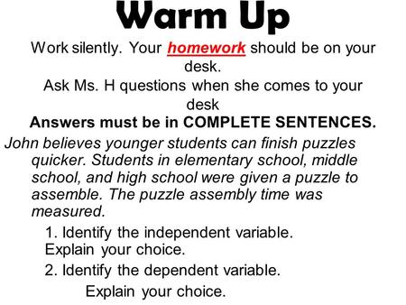 Warm Up Work silently. Your homework should be on your desk. Ask Ms. H questions when she comes to your desk Answers must be in COMPLETE SENTENCES. John.