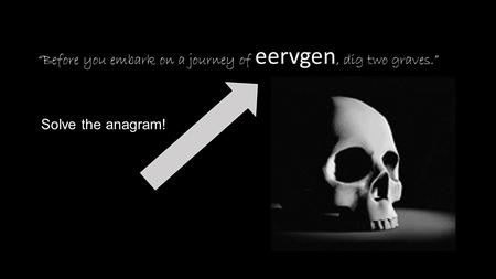 “Before you embark on a journey of eervgen, dig two graves.” Solve the anagram!