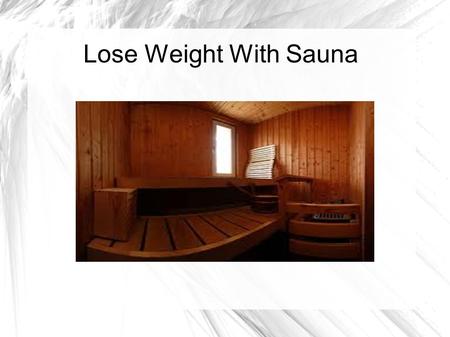 Lose Weight With Sauna. SaunaSauna increases your circulation; makes you sweat and helps you shed salt and water, thereby allowing you to lose extra weight.