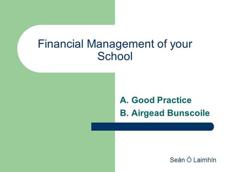 Seán Ó Laimhín Financial Management of your School A. Good Practice B. Airgead Bunscoile.