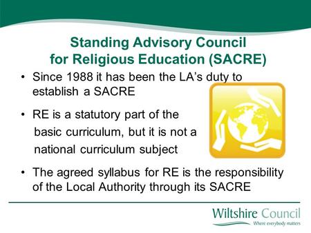 Standing Advisory Council for Religious Education (SACRE) Since 1988 it has been the LA’s duty to establish a SACRE RE is a statutory part of the basic.