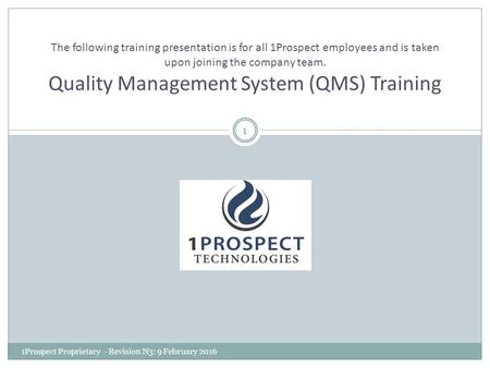 The following training presentation is for all 1Prospect employees and is taken upon joining the company team. Quality Management System (QMS) Training.