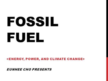 FOSSIL FUEL EUNHEE CHO PRESENTS. INTRODUCTION Types of energy sources-1 Renewable : the supply is unlimited no fuel costs generate far less pollution.