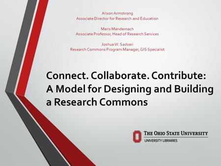 Connect. Collaborate. Contribute: A Model for Designing and Building a Research Commons Alison Armstrong Associate Director for Research and Education.