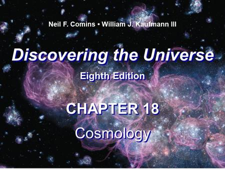Discovering the Universe Eighth Edition Discovering the Universe Eighth Edition Neil F. Comins William J. Kaufmann III CHAPTER 18 Cosmology Cosmology.