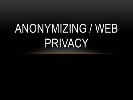 ANONYMIZING / WEB PRIVACY. TOOLS: STAYING ANONYMOUS ON THE INTERNET Proxy Server Tor.