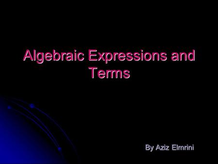 Algebraic Expressions and Terms By Aziz Elmrini By Aziz Elmrini.