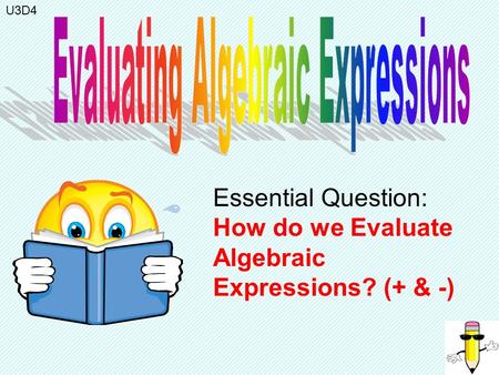Essential Question: How do we Evaluate Algebraic Expressions? (+ & -) U3D4.