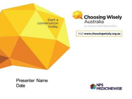 Presenter Name Date. Choosing Wisely Australia Starting a national conversation about tests, treatments and procedures to question Supporting conversations.