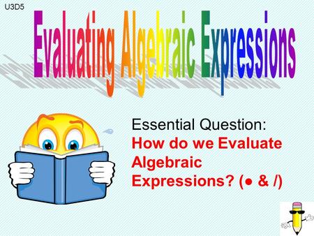 Essential Question: How do we Evaluate Algebraic Expressions? (● & /) U3D5.