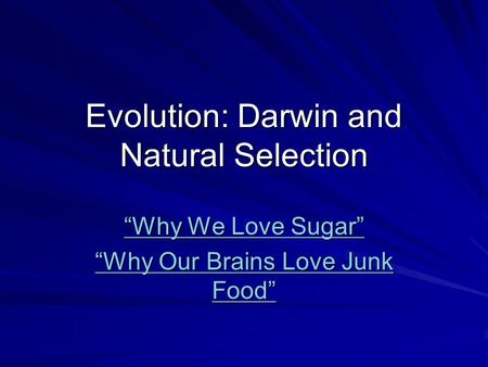 Evolution: Darwin and Natural Selection “Why We Love Sugar” “Why We Love Sugar” “Why Our Brains Love Junk Food” “Why Our Brains Love Junk Food”