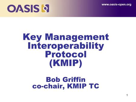 1 Key Management Interoperability Protocol (KMIP) Bob Griffin co-chair, KMIP TC www.oasis-open.org.
