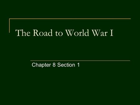 The Road to World War I Chapter 8 Section 1. Objectives By the end of this section, you should be able to: 1) Describe the factors which led to World.
