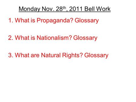 Monday Nov. 28 th, 2011 Bell Work 1. What is Propaganda? Glossary 2. What is Nationalism? Glossary 3. What are Natural Rights? Glossary.