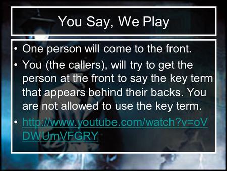 You Say, We Play One person will come to the front. You (the callers), will try to get the person at the front to say the key term that appears behind.