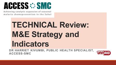 TECHNICAL Review: M&E Strategy and Indicators DR HARRIET KIVUMBI, PUBLIC HEALTH SPECIALIST, ACCESS-SMC.