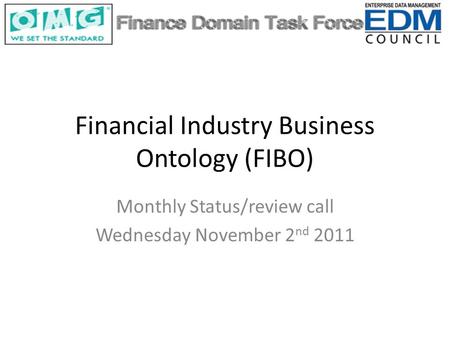 Financial Industry Business Ontology (FIBO) Monthly Status/review call Wednesday November 2 nd 2011.