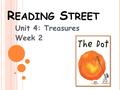 R EADING S TREET Unit 4: Treasures Week 2. What do we treasure? What treasures can we create? What treasures can we find in the earth? How can a surprise.