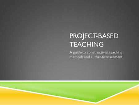 PROJECT-BASED TEACHING A guide to constructivist teaching methods and authentic assesment.
