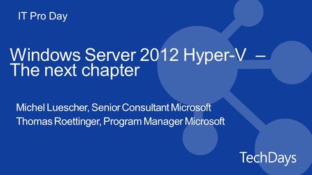 IT Pro Day Windows Server 2012 Hyper-V – The next chapter Michel Luescher, Senior Consultant Microsoft Thomas Roettinger, Program Manager Microsoft.
