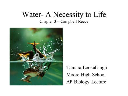 Water- A Necessity to Life Chapter 3 – Campbell Reece Tamara Lookabaugh Moore High School AP Biology Lecture.
