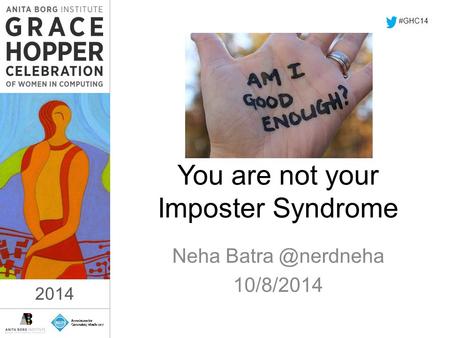 2014 You are not your Imposter Syndrome Neha 10/8/2014 #GHC14 2014.
