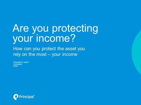 Are you protecting your income? Presenter’s name Company: Date: How can you protect the asset you rely on the most – your income.