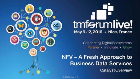 © 2016 TM Forum | 1 NFV – A Fresh Approach to Business Data Services Catalyst Overview.