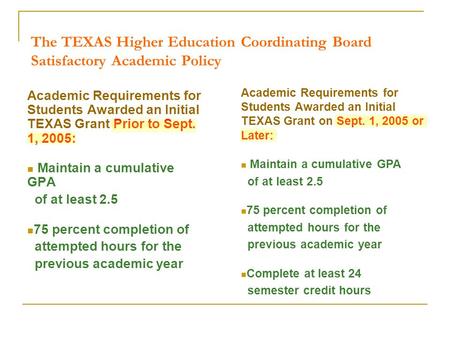 The TEXAS Higher Education Coordinating Board Satisfactory Academic Policy Academic Requirements for Students Awarded an Initial TEXAS Grant Prior to Sept.