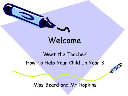 Welcome Welcome ‘Meet the Teacher’ How To Help Your Child In Year 3 Miss Beard and Mr Hopkins.