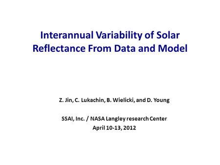 Interannual Variability of Solar Reflectance From Data and Model Z. Jin, C. Lukachin, B. Wielicki, and D. Young SSAI, Inc. / NASA Langley research Center.