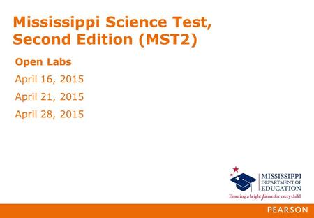 Mississippi Science Test, Second Edition (MST2) Open Labs April 16, 2015 April 21, 2015 April 28, 2015.