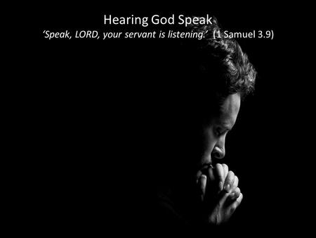 Hearing God Speak ‘Speak, LORD, your servant is listening.’ (1 Samuel 3.9) Hearing God Speak ‘Speak, LORD, your servant is listening.’ (1 Samuel 3.9)