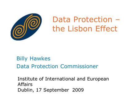 Data Protection – the Lisbon Effect Billy Hawkes Data Protection Commissioner Institute of International and European Affairs Dublin, 17 September 2009.