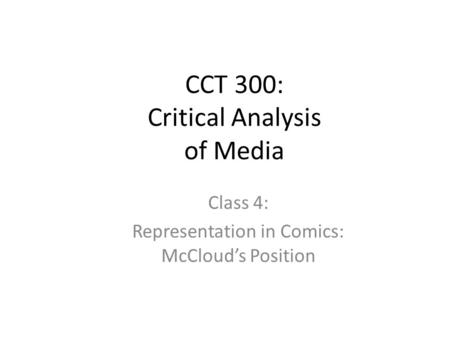 CCT 300: Critical Analysis of Media Class 4: Representation in Comics: McCloud’s Position.