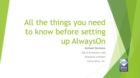 All the things you need to know before setting up AlwaysOn Michael Steineke SQL & BI Solution Lead Enterprise Architect Concurrency, Inc.