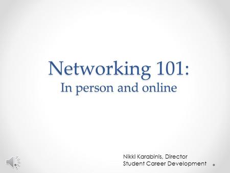 Networking 101: In person and online Nikki Karabinis, Director Student Career Development.