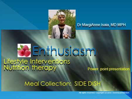Lifestyle Interventions Dr MargiAnne Isaia, MD MPH Enthusiasm Meal Collection: SIDE DISH Power point presentation All rights reserved. Copyright secured.