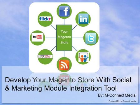 Develop Your Magento Store With Social & Marketing Module Integration Tool By: M-Connect Media Prepared By: M-Connect Media.