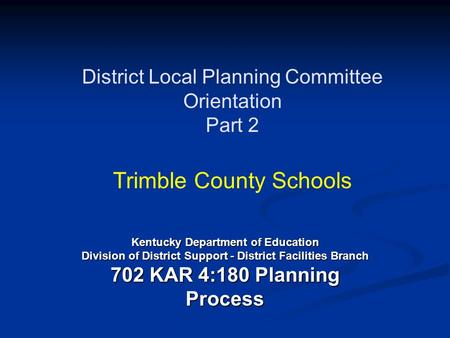District Local Planning Committee Orientation Part 2 Trimble County Schools Kentucky Department of Education Division of District Support - District Facilities.