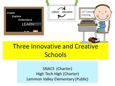 Three Innovative and Creative Schools SNACS (Charter) High Tech High (Charter) Lemmon Valley Elementary (Public) Create Explore Understand LEARN!!!!! 21.