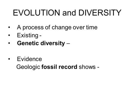 EVOLUTION and DIVERSITY A process of change over time Existing - Genetic diversity – Evidence Geologic fossil record shows -