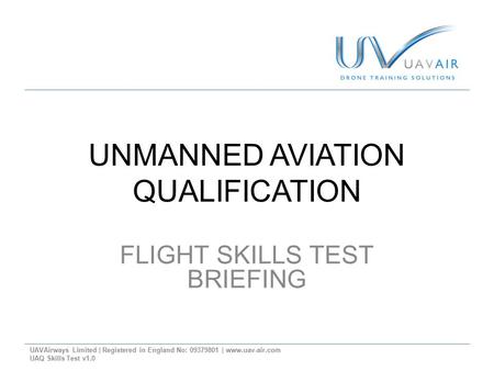UNMANNED AVIATION QUALIFICATION FLIGHT SKILLS TEST BRIEFING UAVAirways Limited | Registered in England No: 09379801 | www.uav-air.com UAQ Skills Test v1.0.
