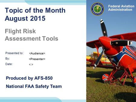 Presented to: By: Date: Federal Aviation Administration Federal Aviation Administration Topic of the Month August 2015 Flight Risk Assessment Tools Produced.