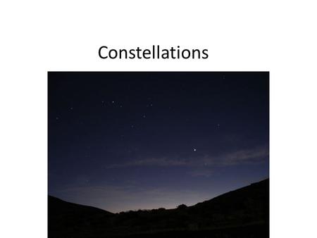 Constellations. constellations Patterns formed by stars in the night sky There are 88 constellations – The ones you can see depend on the time of the.