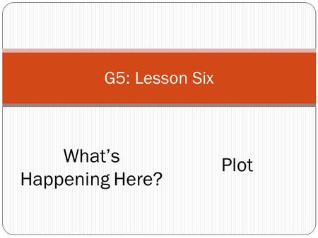 G5: Lesson Six What’s Happening Here? Plot. “The main events in a story.” Before we look at the story. Let’s think about the plot in The True Story Of.