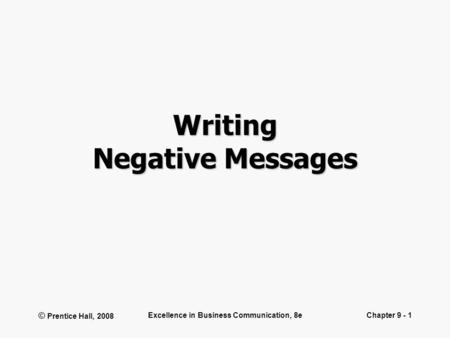 © Prentice Hall, 2008 Excellence in Business Communication, 8eChapter 9 - 1 Writing Negative Messages.